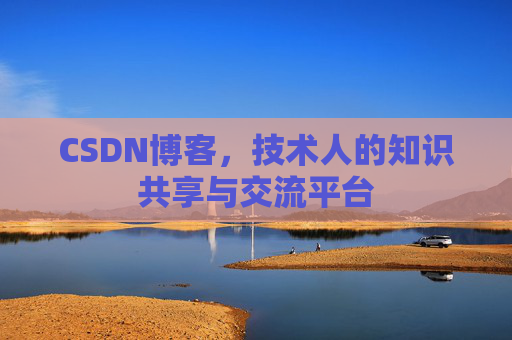 CSDN博客，技术人的知识共享与交流平台